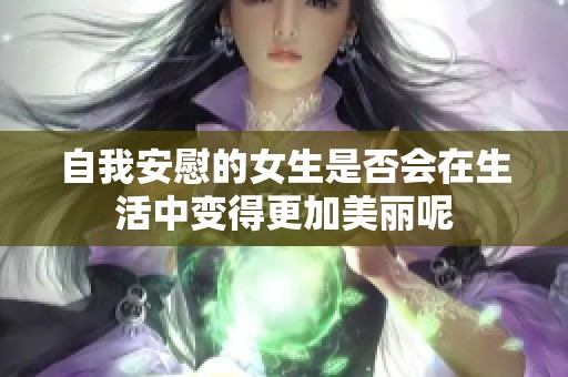 自我安慰的女生是否会在生活中变得更加美丽呢