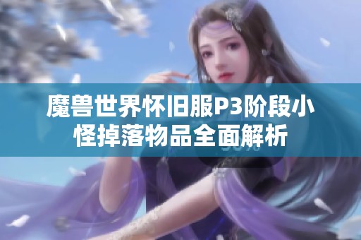 魔兽世界怀旧服P3阶段小怪掉落物品全面解析