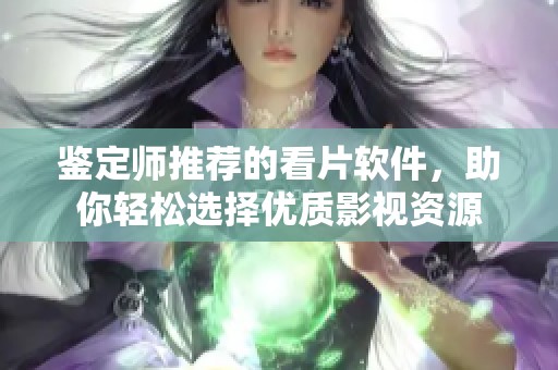 鉴定师推荐的看片软件，助你轻松选择优质影视资源