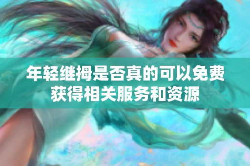 年轻继拇是否真的可以免费获得相关服务和资源