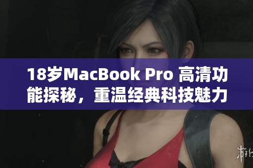 18岁MacBook Pro 高清功能探秘，重温经典科技魅力
