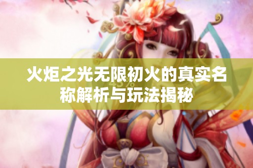 火炬之光无限初火的真实名称解析与玩法揭秘
