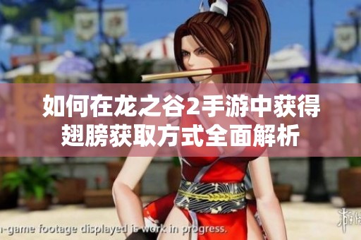 如何在龙之谷2手游中获得翅膀获取方式全面解析