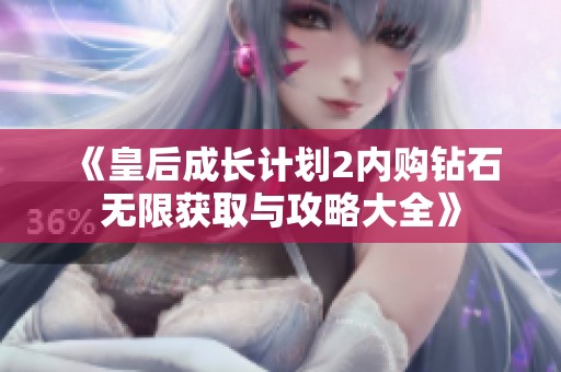 《皇后成长计划2内购钻石无限获取与攻略大全》