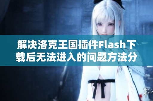 解决洛克王国插件Flash下载后无法进入的问题方法分析