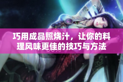 巧用成品照烧汁，让你的料理风味更佳的技巧与方法