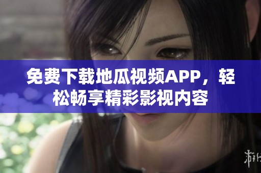 免费下载地瓜视频APP，轻松畅享精彩影视内容