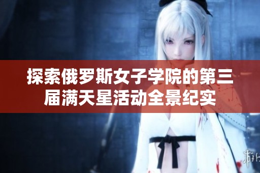 探索俄罗斯女子学院的第三届满天星活动全景纪实