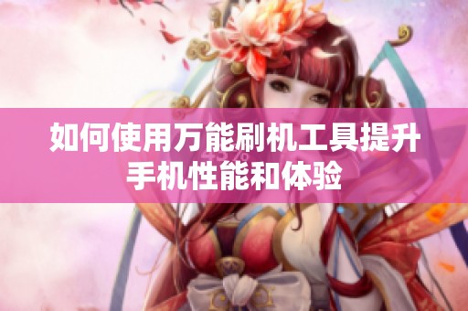 如何使用万能刷机工具提升手机性能和体验