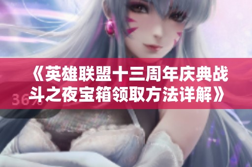 《英雄联盟十三周年庆典战斗之夜宝箱领取方法详解》