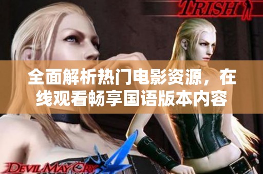 全面解析热门电影资源，在线观看畅享国语版本内容