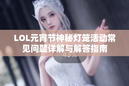LOL元宵节神秘灯笼活动常见问题详解与解答指南