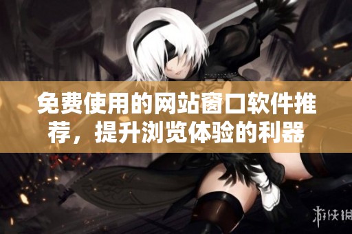 免费使用的网站窗口软件推荐，提升浏览体验的利器
