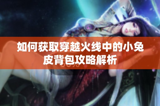 如何获取穿越火线中的小兔皮背包攻略解析