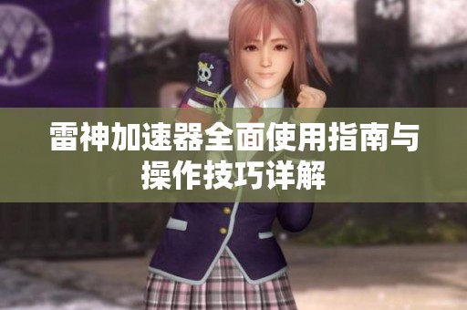 雷神加速器全面使用指南与操作技巧详解