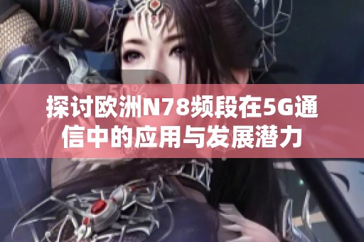 探讨欧洲N78频段在5G通信中的应用与发展潜力