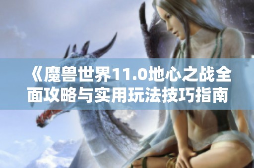 《魔兽世界11.0地心之战全面攻略与实用玩法技巧指南》