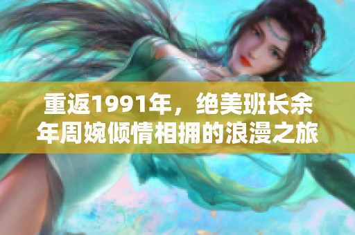 重返1991年，绝美班长余年周婉倾情相拥的浪漫之旅