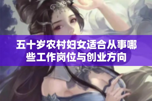 五十岁农村妇女适合从事哪些工作岗位与创业方向