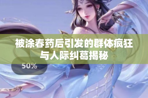 被涂春药后引发的群体疯狂与人际纠葛揭秘