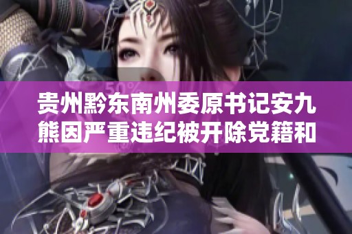 贵州黔东南州委原书记安九熊因严重违纪被开除党籍和公职
