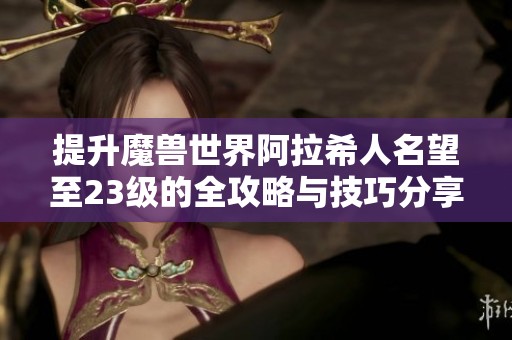 提升魔兽世界阿拉希人名望至23级的全攻略与技巧分享