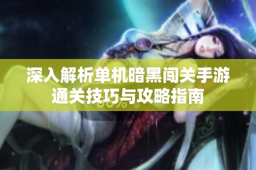 深入解析单机暗黑闯关手游通关技巧与攻略指南