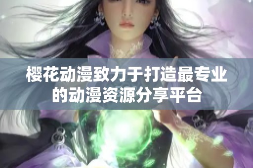 樱花动漫致力于打造最专业的动漫资源分享平台