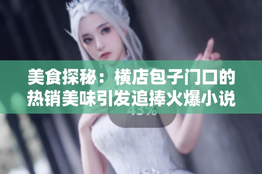 美食探秘：横店包子门口的热销美味引发追捧火爆小说推荐