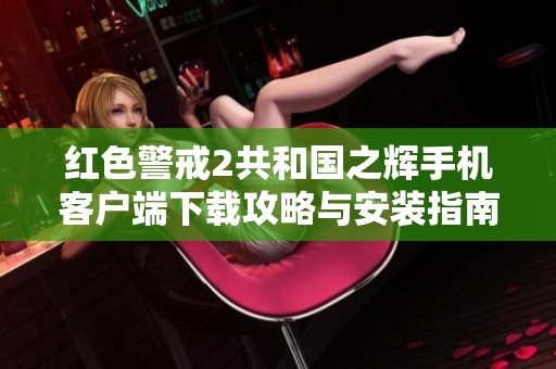 红色警戒2共和国之辉手机客户端下载攻略与安装指南