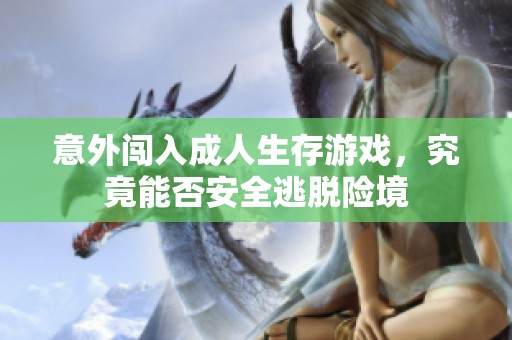意外闯入成人生存游戏，究竟能否安全逃脱险境