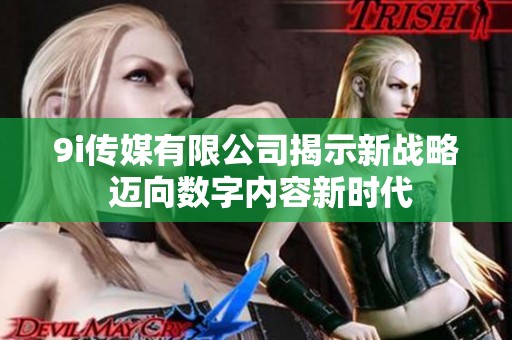 9i传媒有限公司揭示新战略 迈向数字内容新时代