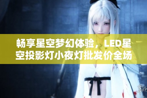 畅享星空梦幻体验，LED星空投影灯小夜灯批发价全场大促销！