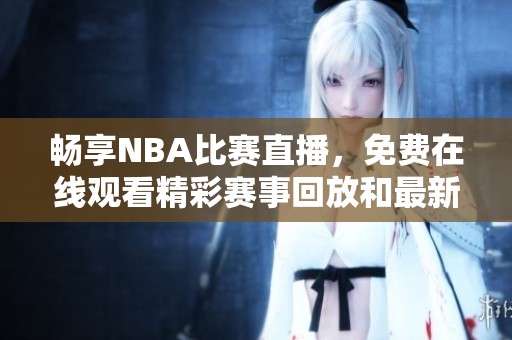 畅享NBA比赛直播，免费在线观看精彩赛事回放和最新动态