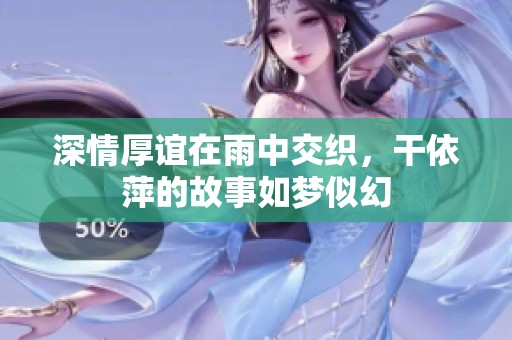 深情厚谊在雨中交织，干依萍的故事如梦似幻