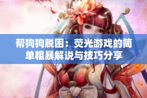帮狗狗脱困：荧光游戏的简单粗暴解说与技巧分享