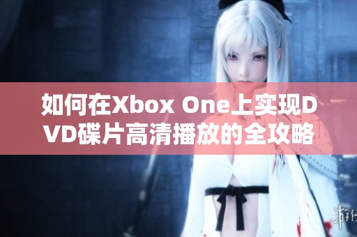 如何在Xbox One上实现DVD碟片高清播放的全攻略