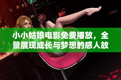 小小姑娘电影免费播放，全景展现成长与梦想的感人故事