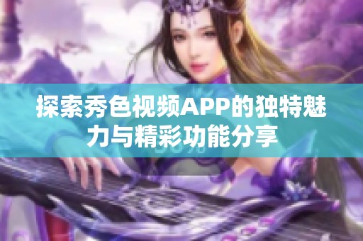 探索秀色视频APP的独特魅力与精彩功能分享