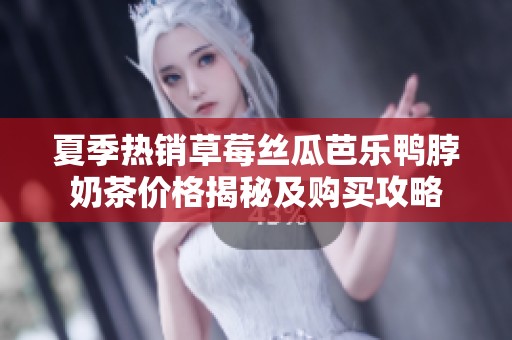 夏季热销草莓丝瓜芭乐鸭脖奶茶价格揭秘及购买攻略