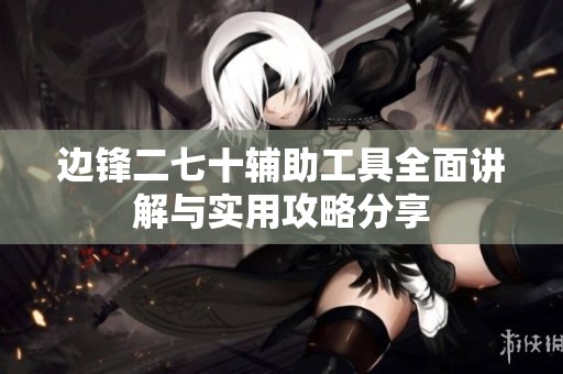 边锋二七十辅助工具全面讲解与实用攻略分享