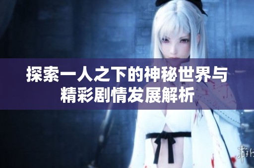 探索一人之下的神秘世界与精彩剧情发展解析