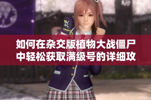 如何在杂交版植物大战僵尸中轻松获取满级号的详细攻略