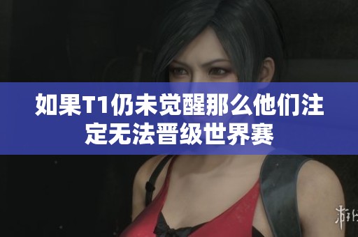 如果T1仍未觉醒那么他们注定无法晋级世界赛