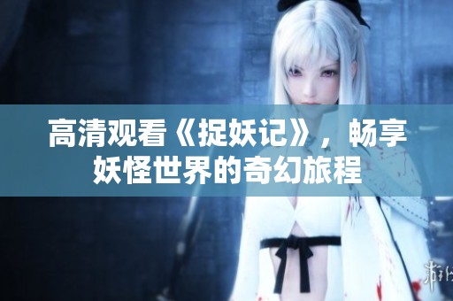 高清观看《捉妖记》，畅享妖怪世界的奇幻旅程