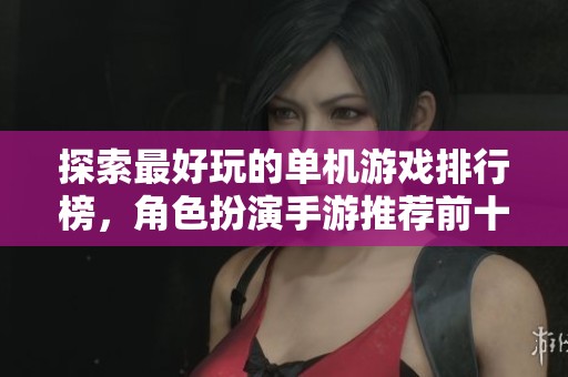 探索最好玩的单机游戏排行榜，角色扮演手游推荐前十名