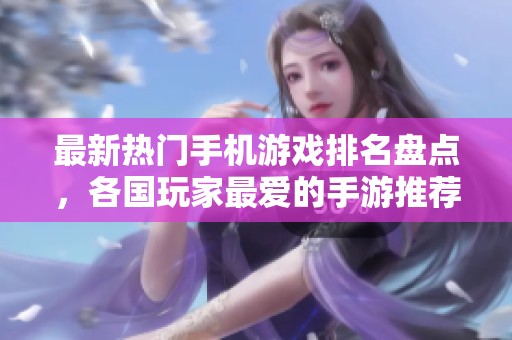 最新热门手机游戏排名盘点，各国玩家最爱的手游推荐