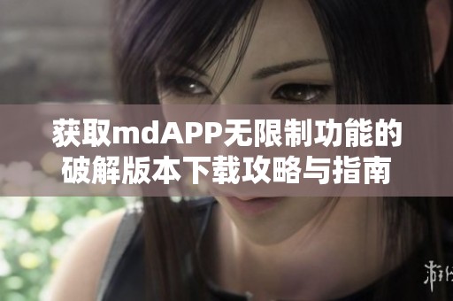 获取mdAPP无限制功能的破解版本下载攻略与指南