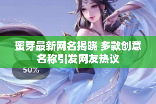 蜜芽最新网名揭晓 多款创意名称引发网友热议