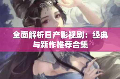 全面解析日产影视剧：经典与新作推荐合集